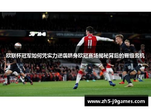 欧联杯冠军如何凭实力逆袭跻身欧冠赛场揭秘背后的晋级玄机
