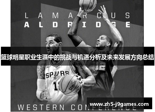 篮球明星职业生涯中的挑战与机遇分析及未来发展方向总结 篮球明星职业生涯中的挑战与机遇分析及未来发展方向总结