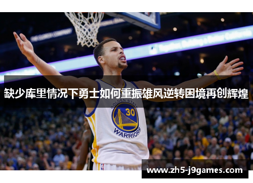 缺少库里情况下勇士如何重振雄风逆转困境再创辉煌 缺少库里情况下勇士如何重振雄风逆转困境再创辉煌