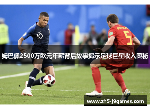 姆巴佩2500万欧元年薪背后故事揭示足球巨星收入奥秘