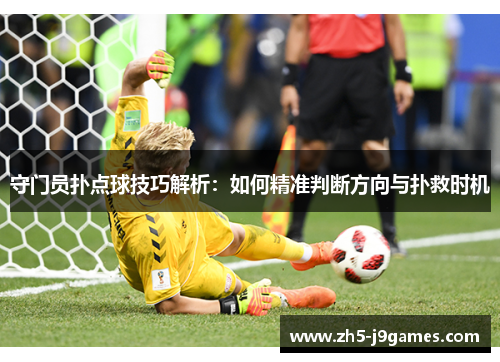 守门员扑点球技巧解析：如何精准判断方向与扑救时机