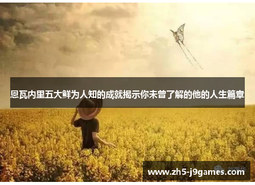 恩瓦内里五大鲜为人知的成就揭示你未曾了解的他的人生篇章