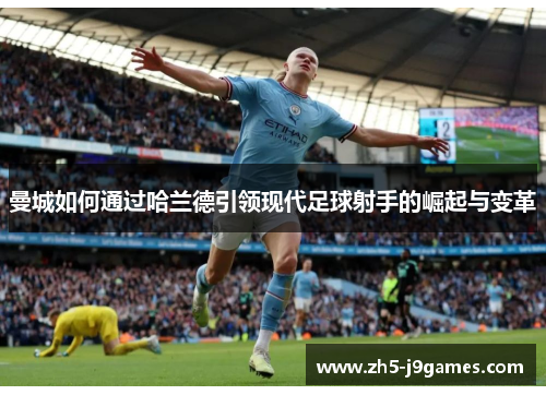 曼城如何通过哈兰德引领现代足球射手的崛起与变革