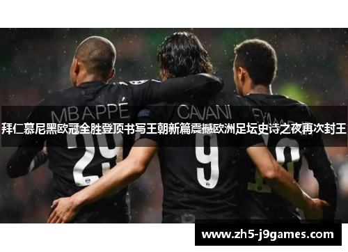 拜仁慕尼黑欧冠全胜登顶书写王朝新篇震撼欧洲足坛史诗之夜再次封王