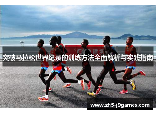 突破马拉松世界纪录的训练方法全面解析与实践指南