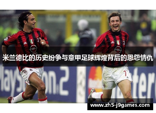 米兰德比的历史纷争与意甲足球辉煌背后的恩怨情仇