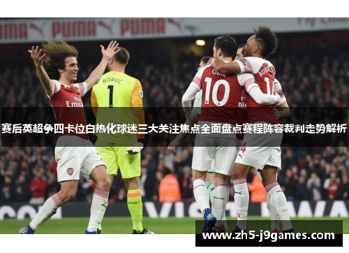 赛后英超争四卡位白热化球迷三大关注焦点全面盘点赛程阵容裁判走势解析