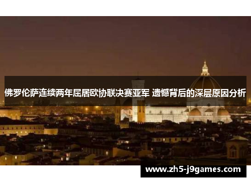 佛罗伦萨连续两年屈居欧协联决赛亚军 遗憾背后的深层原因分析 佛罗伦萨连续两年屈居欧协联决赛亚军 遗憾背后的深层原因分析